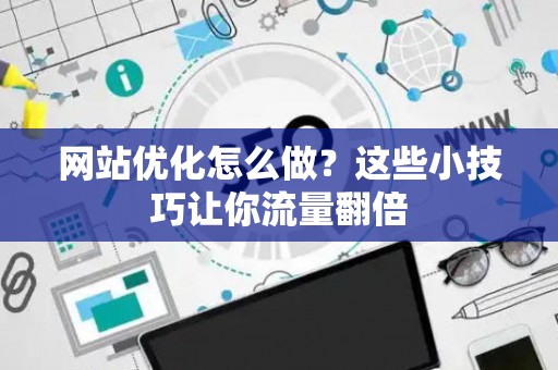 网站优化怎么做？这些小技巧让你流量翻倍