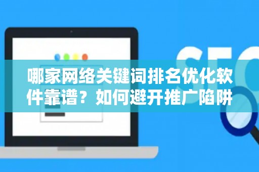 哪家网络关键词排名优化软件靠谱？如何避开推广陷阱妙招？