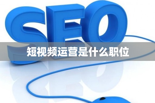 短视频运营是什么职位